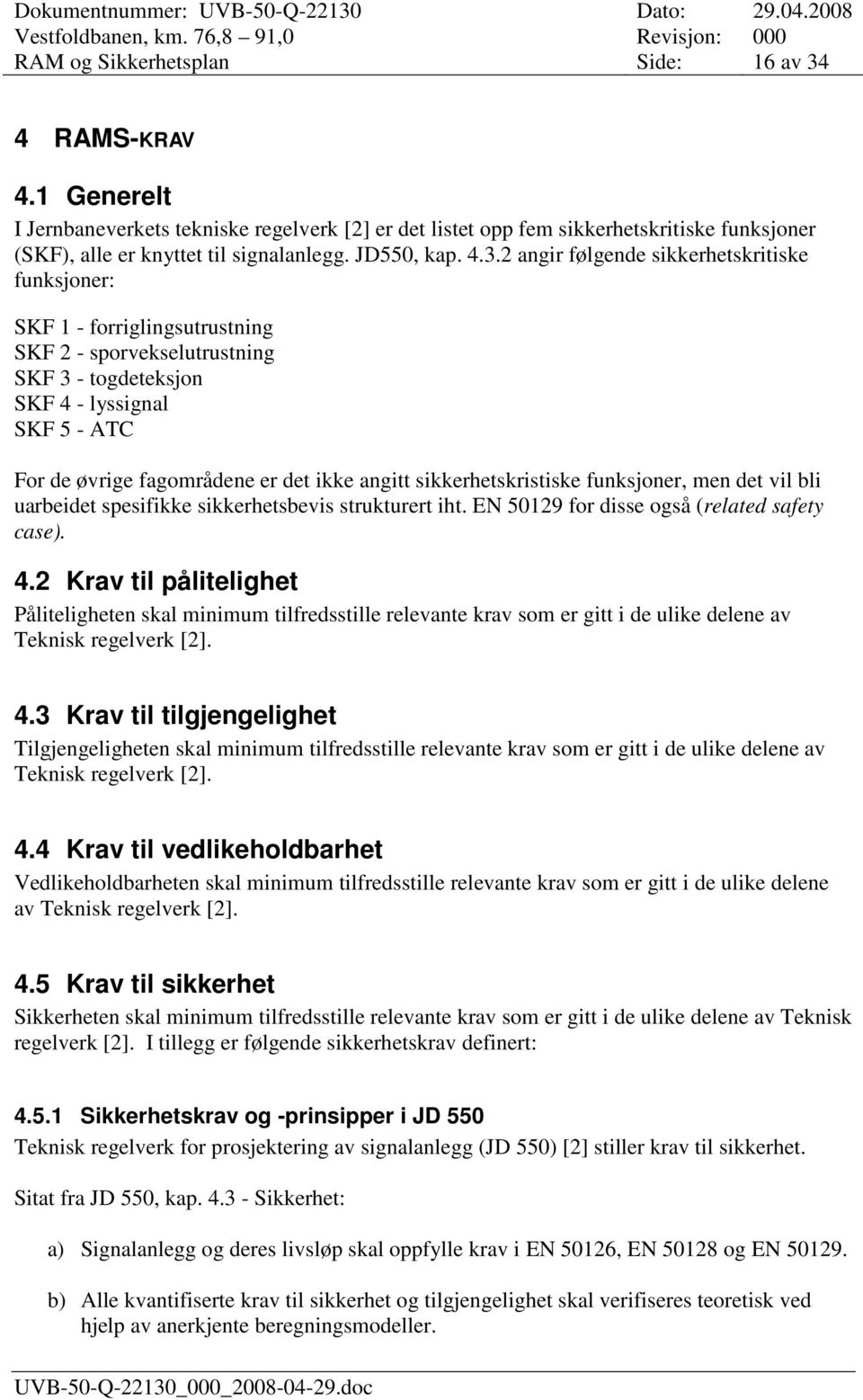 2 angir følgende sikkerhetskritiske funksjoner: SKF 1 - forriglingsutrustning SKF 2 - sporvekselutrustning SKF 3 - togdeteksjon SKF 4 - lyssignal SKF 5 - ATC For de øvrige fagområdene er det ikke