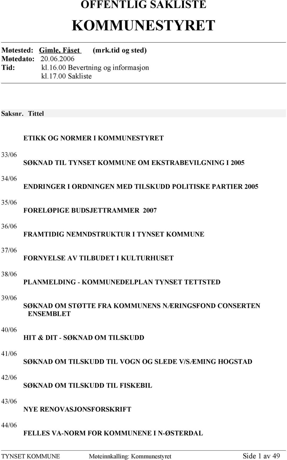 POLITISKE PARTIER 2005 FORELØPIGE BUDSJETTRAMMER 2007 FRAMTIDIG NEMNDSTRUKTUR I TYNSET KOMMUNE FORNYELSE AV TILBUDET I KULTURHUSET PLANMELDING - KOMMUNEDELPLAN TYNSET TETTSTED SØKNAD OM STØTTE FRA