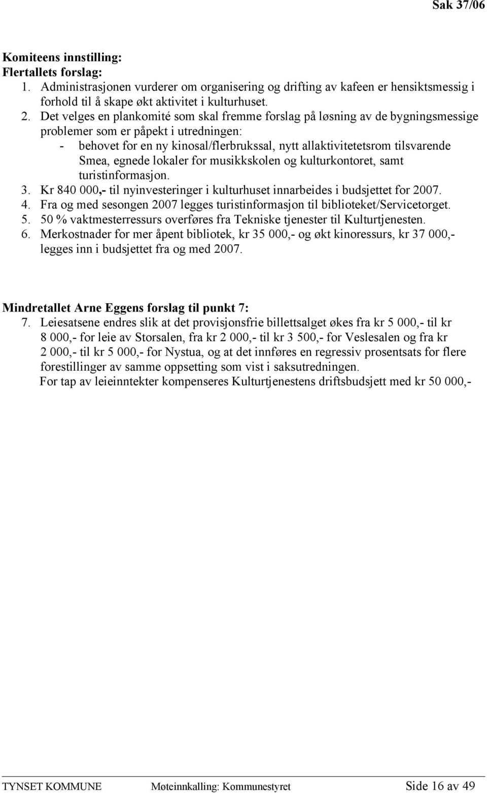 Smea, egnede lokaler for musikkskolen og kulturkontoret, samt turistinformasjon. 3. Kr 840 000,- til nyinvesteringer i kulturhuset innarbeides i budsjettet for 2007. 4.