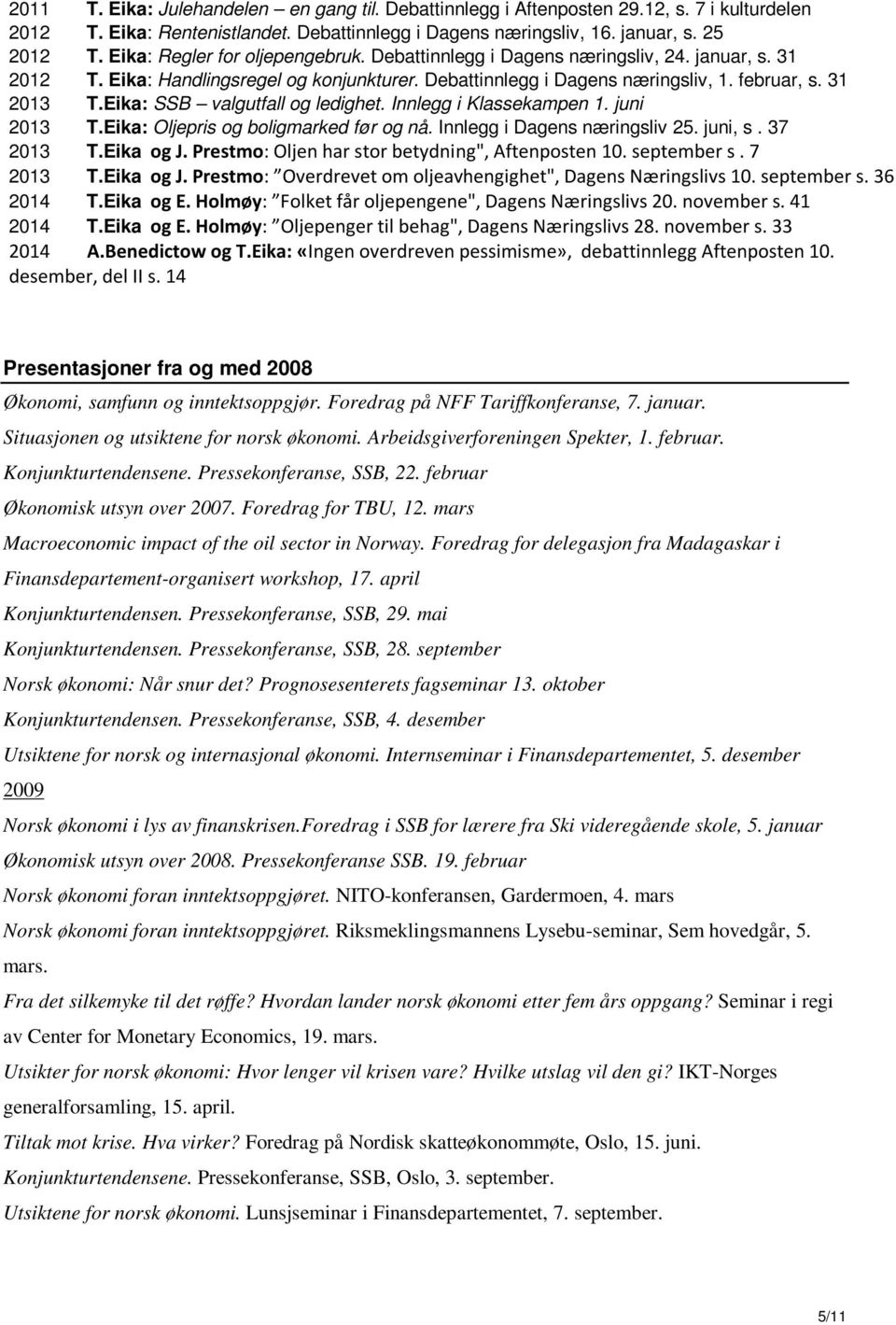 Eika: SSB valgutfall og ledighet. Innlegg i Klassekampen 1. juni 2013 T.Eika: Oljepris og boligmarked før og nå. Innlegg i Dagens næringsliv 25. juni, s. 37 2013 T.Eika og J.