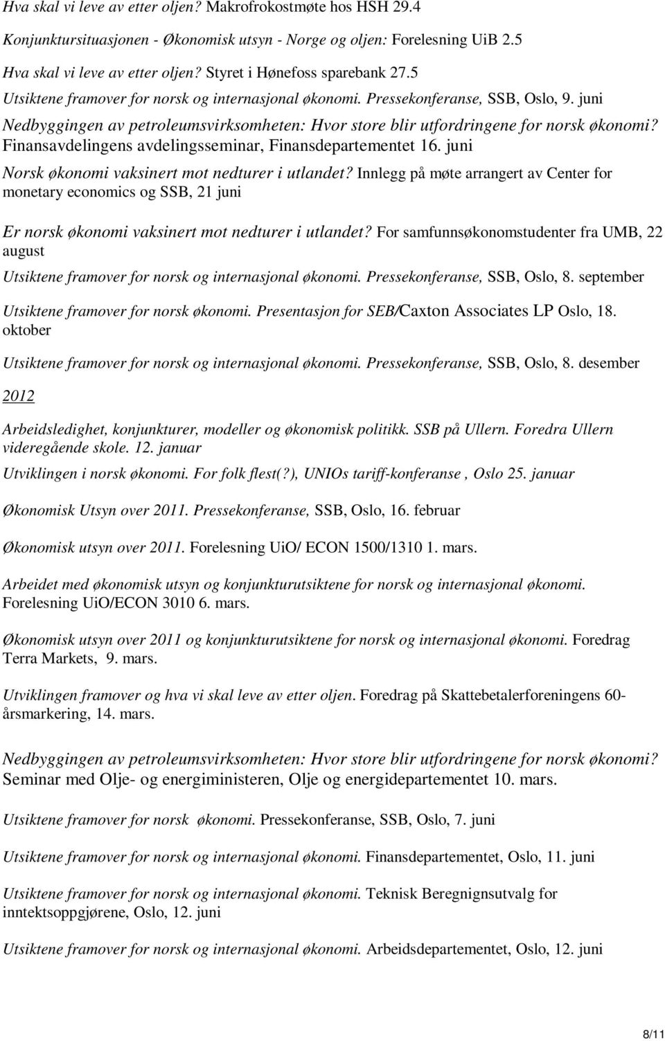 juni Norsk økonomi vaksinert mot nedturer i utlandet? Innlegg på møte arrangert av Center for monetary economics og SSB, 21 juni Er norsk økonomi vaksinert mot nedturer i utlandet?