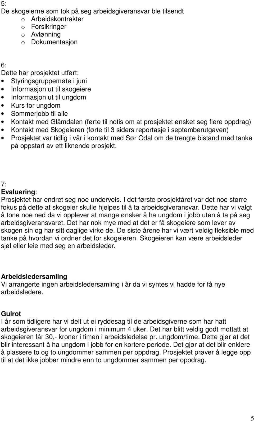 siders reportasje i septemberutgaven) Prosjektet var tidlig i vår i kontakt med Sør Odal om de trengte bistand med tanke på oppstart av ett liknende prosjekt.