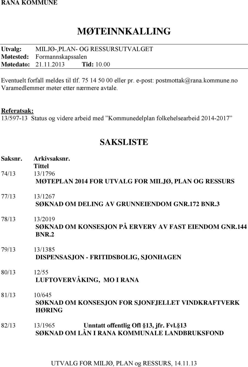 Tittel 74/13 13/1796 MØTEPLAN 2014 FOR UTVALG FOR MILJØ, PLAN OG RESSURS 77/13 13/1267 SØKNAD OM DELING AV GRUNNEIENDOM GNR.172 BNR.3 78/13 13/2019 SØKNAD OM KONSESJON PÅ ERVERV AV FAST EIENDOM GNR.