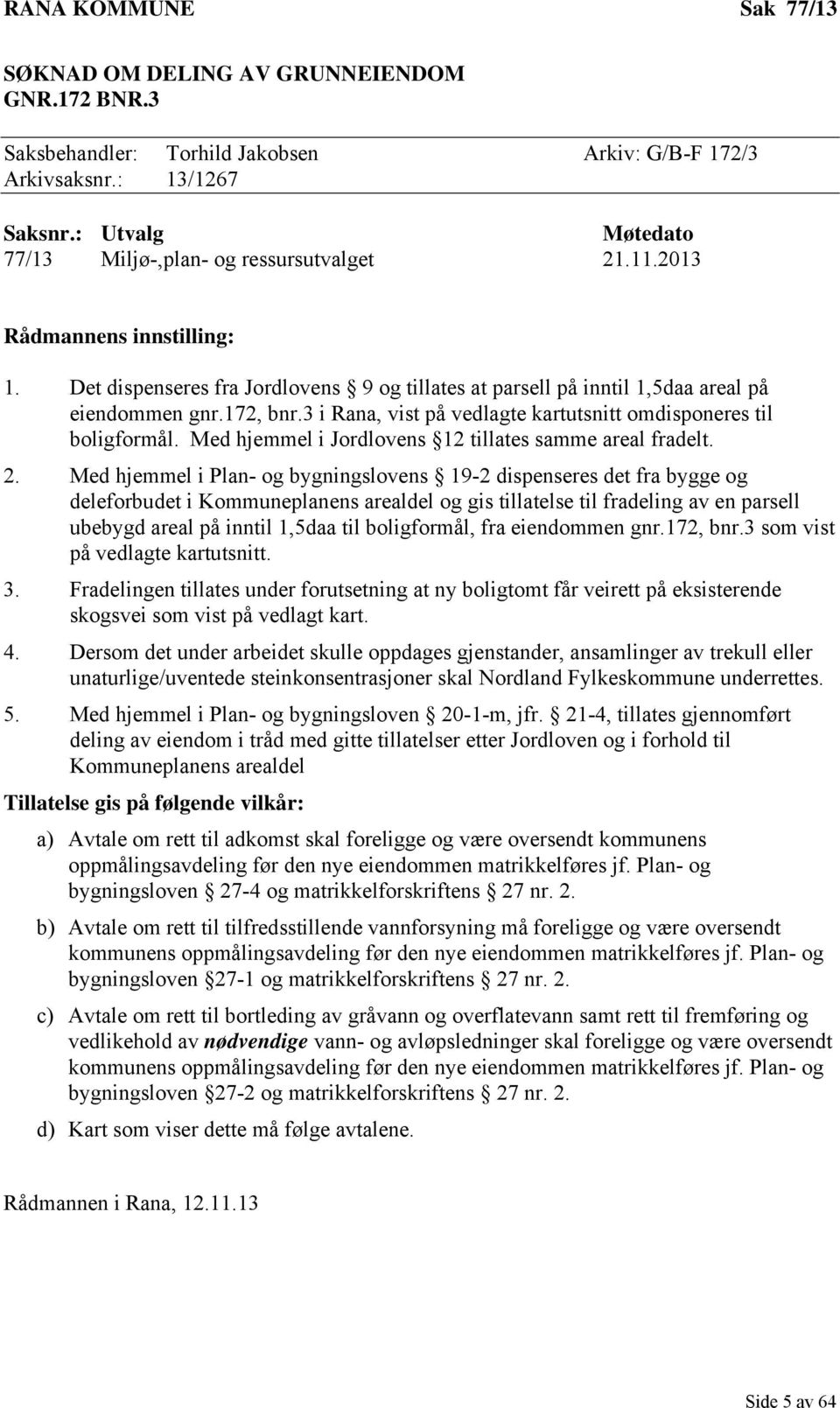 3 i Rana, vist på vedlagte kartutsnitt omdisponeres til boligformål. Med hjemmel i Jordlovens 12 tillates samme areal fradelt. 2.