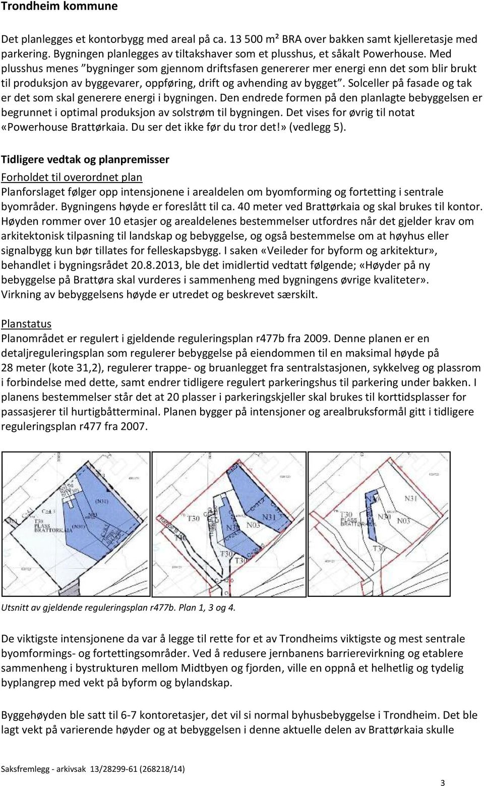 Solceller på fasade og tak er det som skal generere energi i bygningen. Den endrede formen på den planlagte bebyggelsen er begrunnet i optimal produksjon av solstrøm til bygningen.