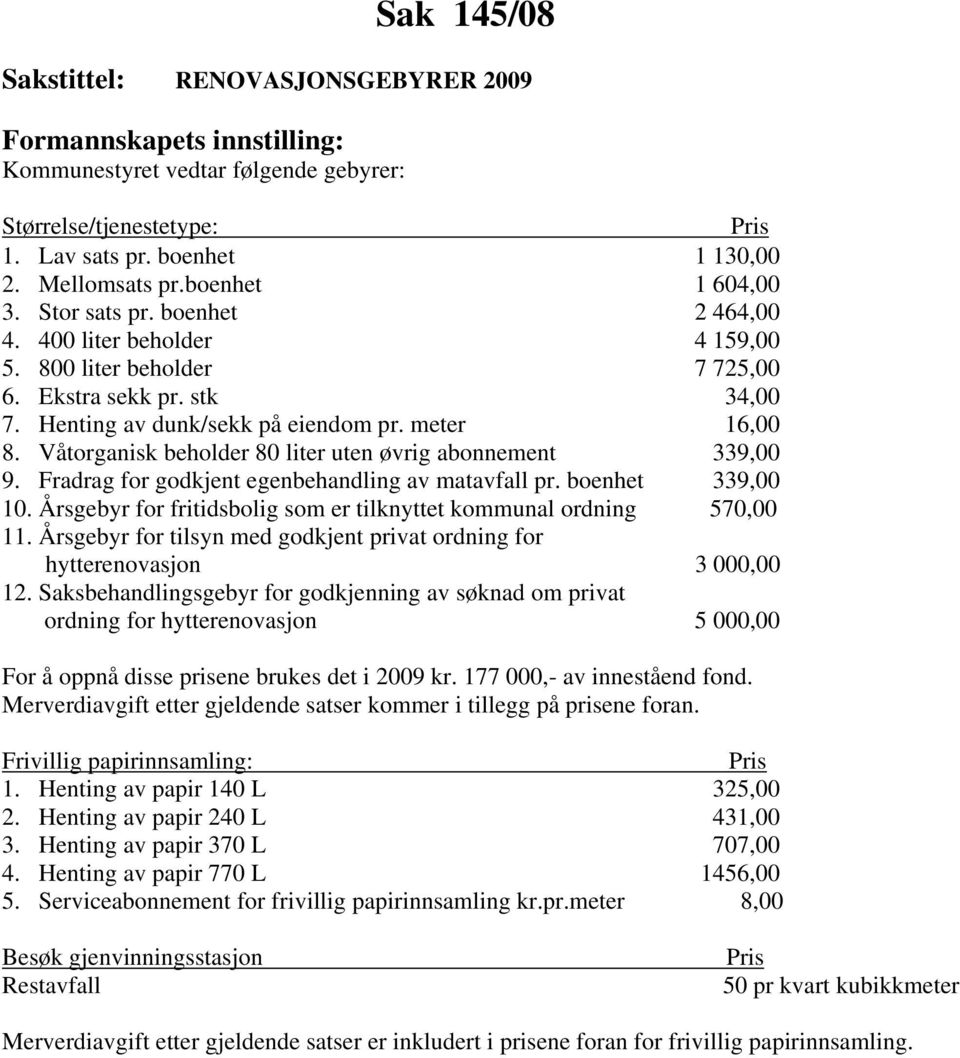 Våtorganisk beholder 80 liter uten øvrig abonnement 339,00 9. Fradrag for godkjent egenbehandling av matavfall pr. boenhet 339,00 10.