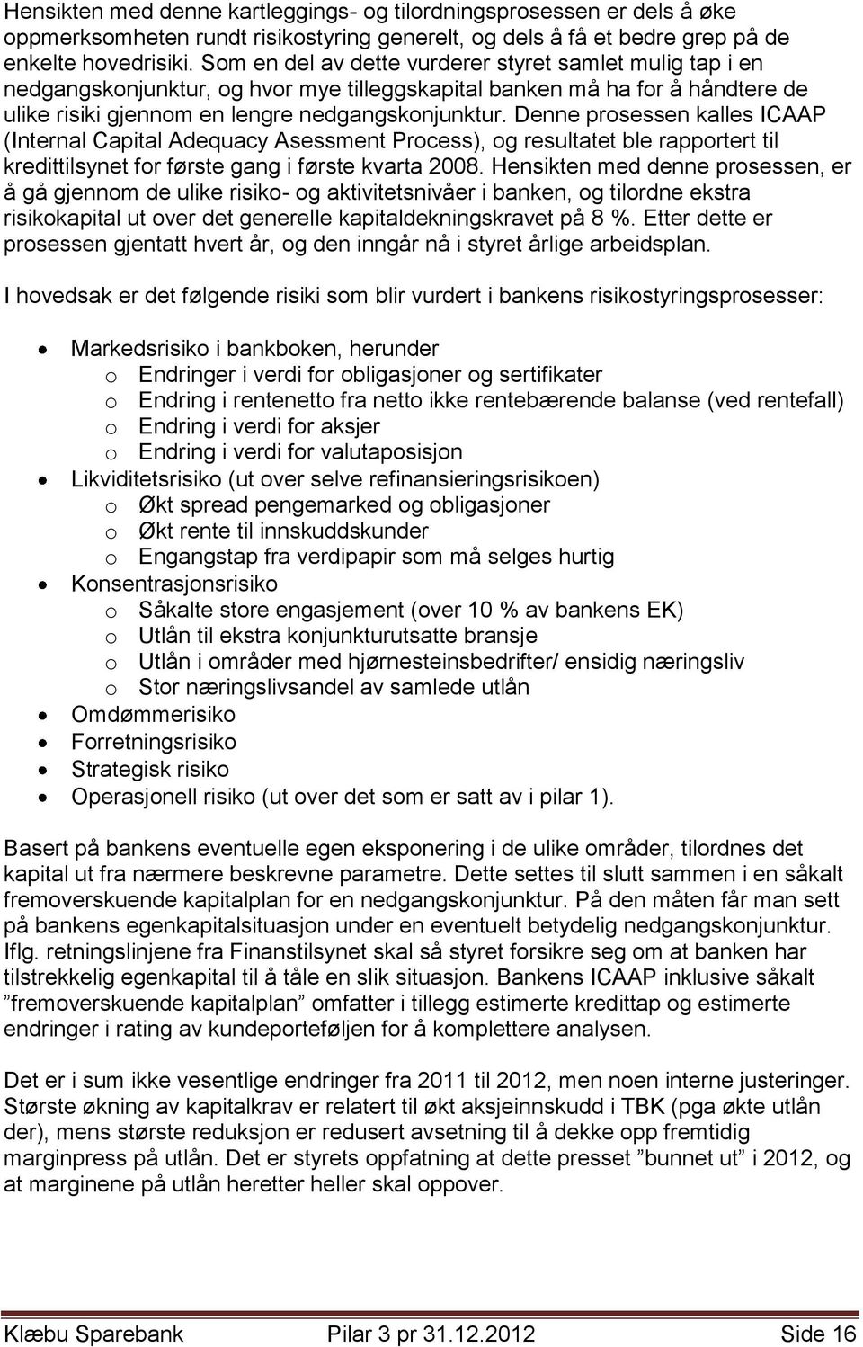 Denne prosessen kalles ICAAP (Internal Capital Adequacy Asessment Process), og resultatet ble rapportert til kredittilsynet for første gang i første kvarta 2008.