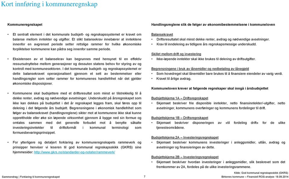 Et slikt balansekrav innebærer at inntektene innenfor en avgrenset periode setter rettslige rammer for hvilke økonomiske forpliktelser kommunene kan pådra seg innenfor samme periode.