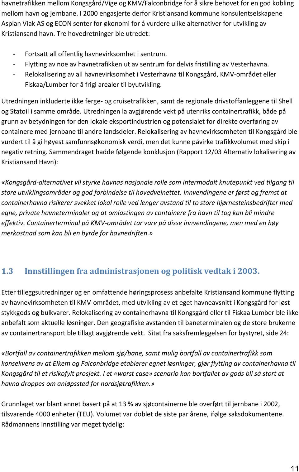 Tre hovedretninger ble utredet: - Fortsatt all offentlig havnevirksomhet i sentrum. - Flytting av noe av havnetrafikken ut av sentrum for delvis fristilling av Vesterhavna.