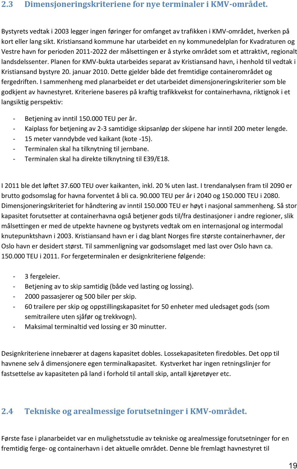 Planen for KMV-bukta utarbeides separat av Kristiansand havn, i henhold til vedtak i Kristiansand bystyre 20. januar 2010. Dette gjelder både det fremtidige containerområdet og fergedriften.