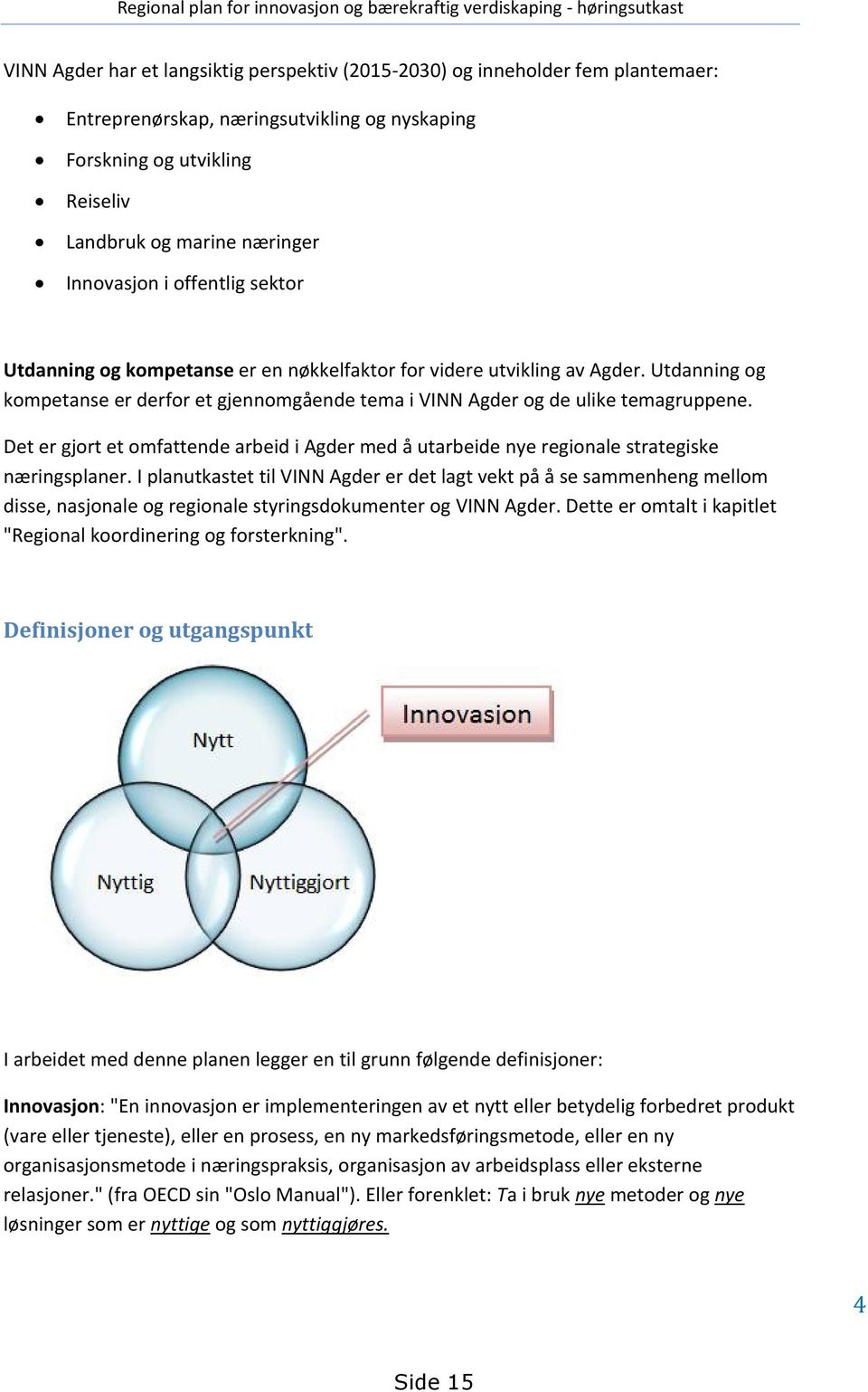 Utdanning og kompetanse er derfor et gjennomgående tema i VINN Agder og de ulike temagruppene. Det er gjort et omfattende arbeid i Agder med å utarbeide nye regionale strategiske næringsplaner.