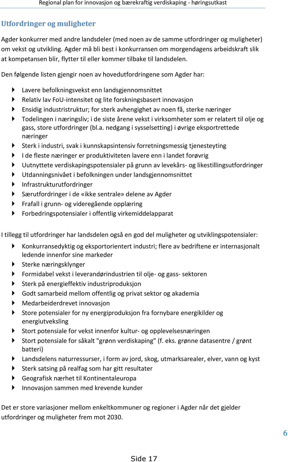 Den følgende listen gjengir noen av hovedutfordringene som Agder har: Lavere befolkningsvekst enn landsgjennomsnittet Relativ lav FoU-intensitet og lite forskningsbasert innovasjon Ensidig