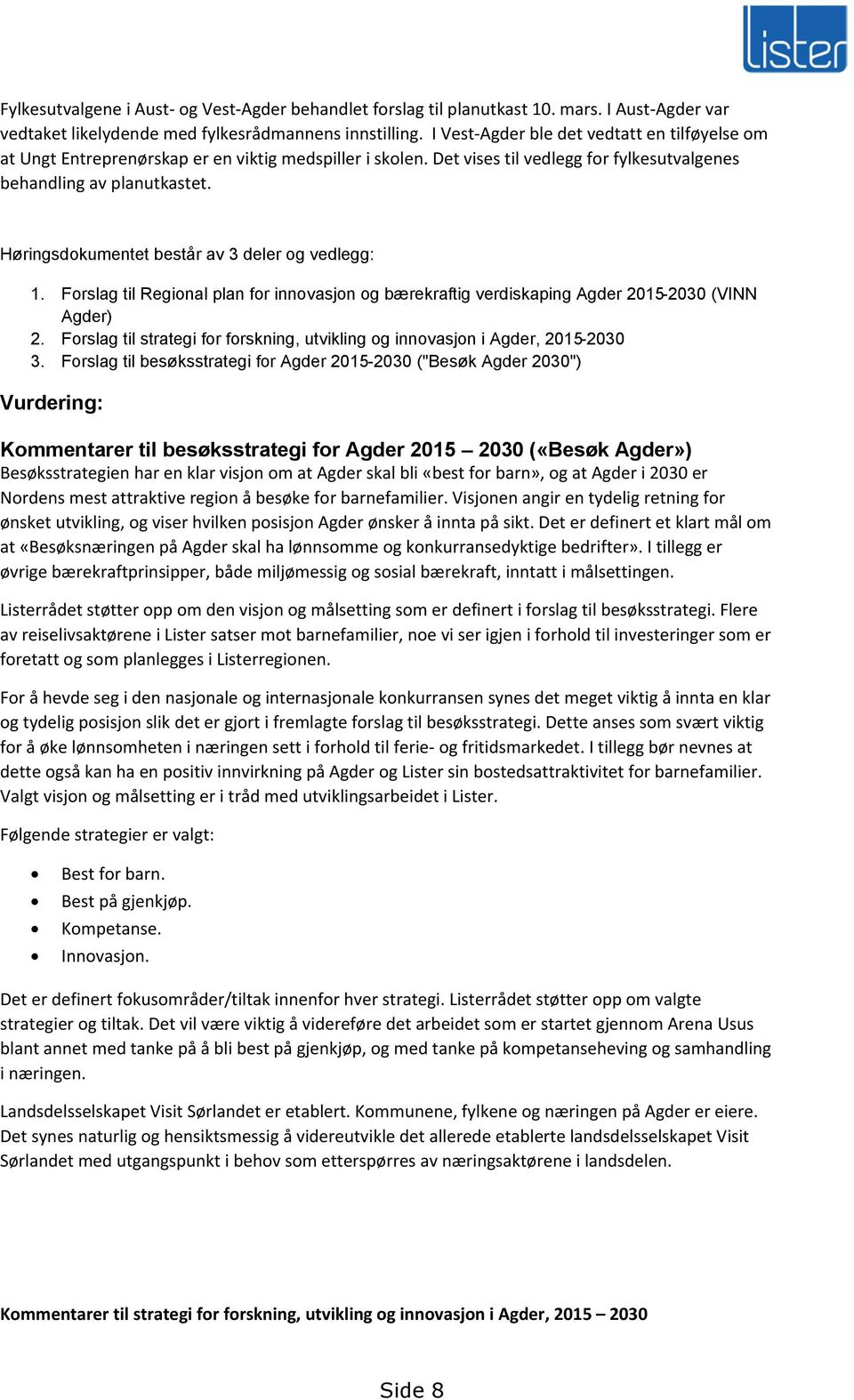 Høringsdokumentet består av 3 deler og vedlegg: 1. Forslag til Regional plan for innovasjon og bærekraftig verdiskaping Agder 2015-2030 (VINN Agder) 2.