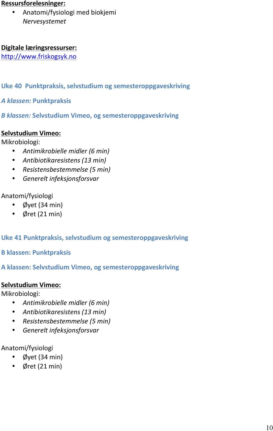 min) Øret (21 min) Uke 1 Punktpraksis, selvstudium og semesteroppgaveskriving B klassen: Punktpraksis A klassen: Selvstudium Vimeo, og semesteroppgaveskriving  min) Øret (21