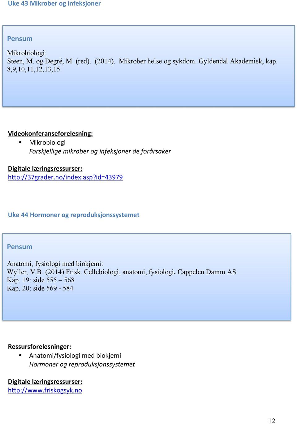 8,9,,11,12,1,15 Videokonferanseforelesning: Mikrobiologi Forskjellige mikrober og infeksjoner de forårsaker http://7grader.