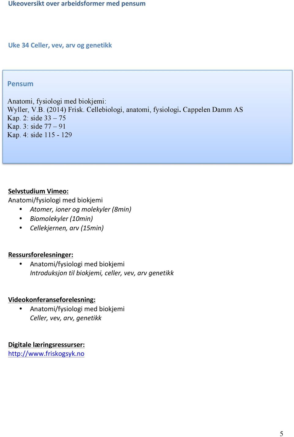 : side 115-129 Selvstudium Vimeo: Anatomi/fysiologi med biokjemi Atomer, ioner og molekyler (8min) Biomolekyler