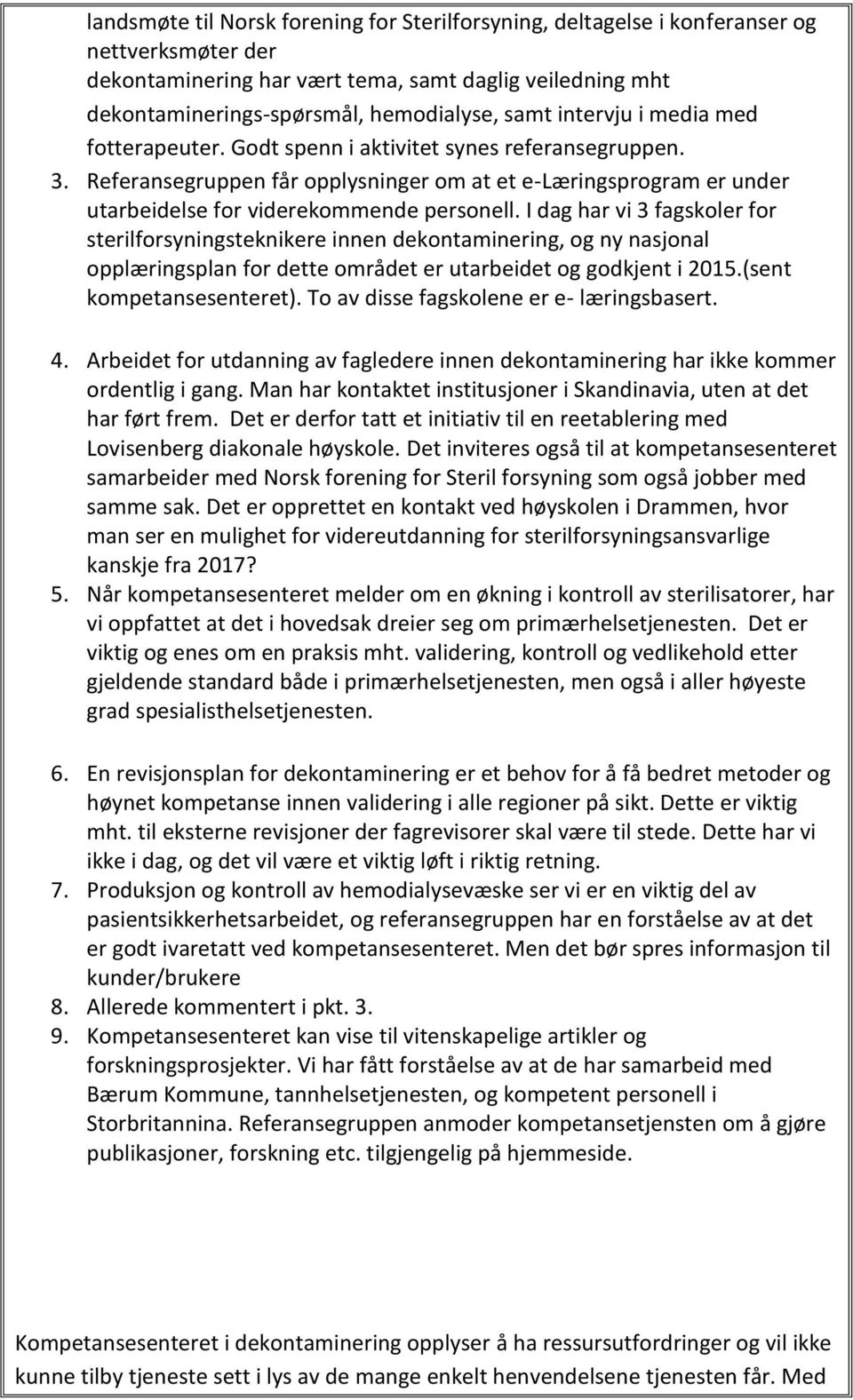 I dag har vi 3 fagskoler for sterilforsyningsteknikere innen dekontaminering, og ny nasjonal opplæringsplan for dette området er utarbeidet og godkjent i 2015.(sent kompetansesenteret).