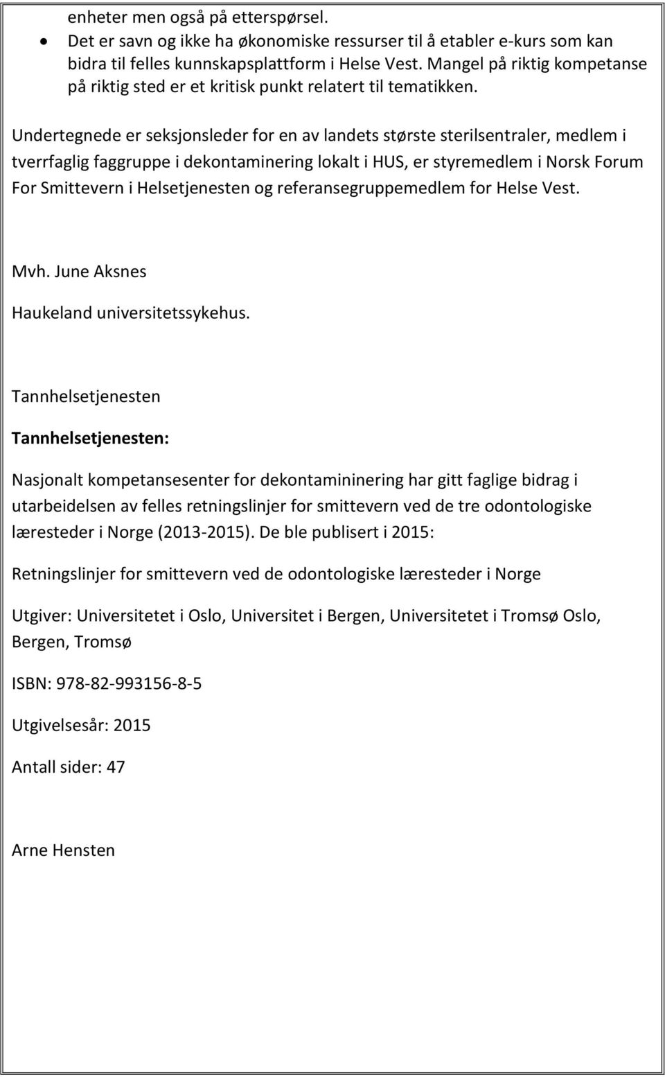 Undertegnede er seksjonsleder for en av landets største sterilsentraler, medlem i tverrfaglig faggruppe i dekontaminering lokalt i HUS, er styremedlem i Norsk Forum For Smittevern i Helsetjenesten og