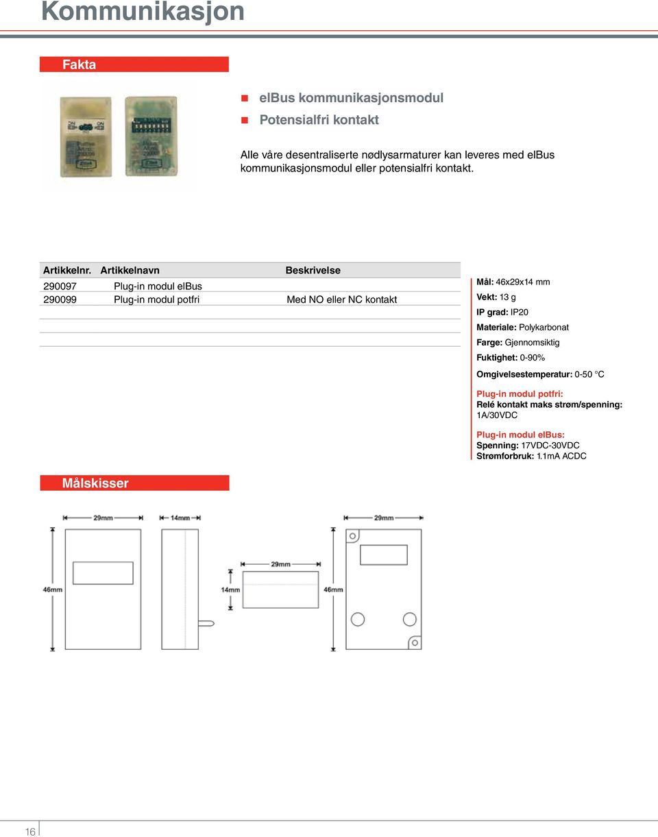 Artikkelnavn Beskrivelse 290097 Plug-in modul elbus 290099 Plug-in modul potfri Med NO eller NC kontakt Mål: 46x29x14 mm Vekt: 13 g IP grad: