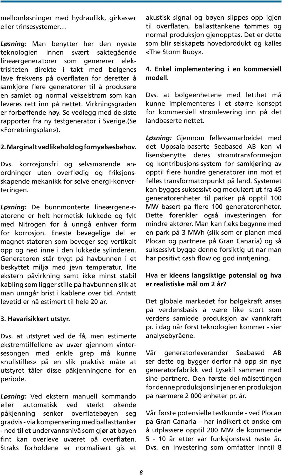 Virkningsgraden er forbøffende høy. Se vedlegg med de siste rapporter fra ny testgenerator i Sverige.(Se «Forretningsplan»). 2. Marginalt vedlikehold og fornyelsesbehov. Dvs.