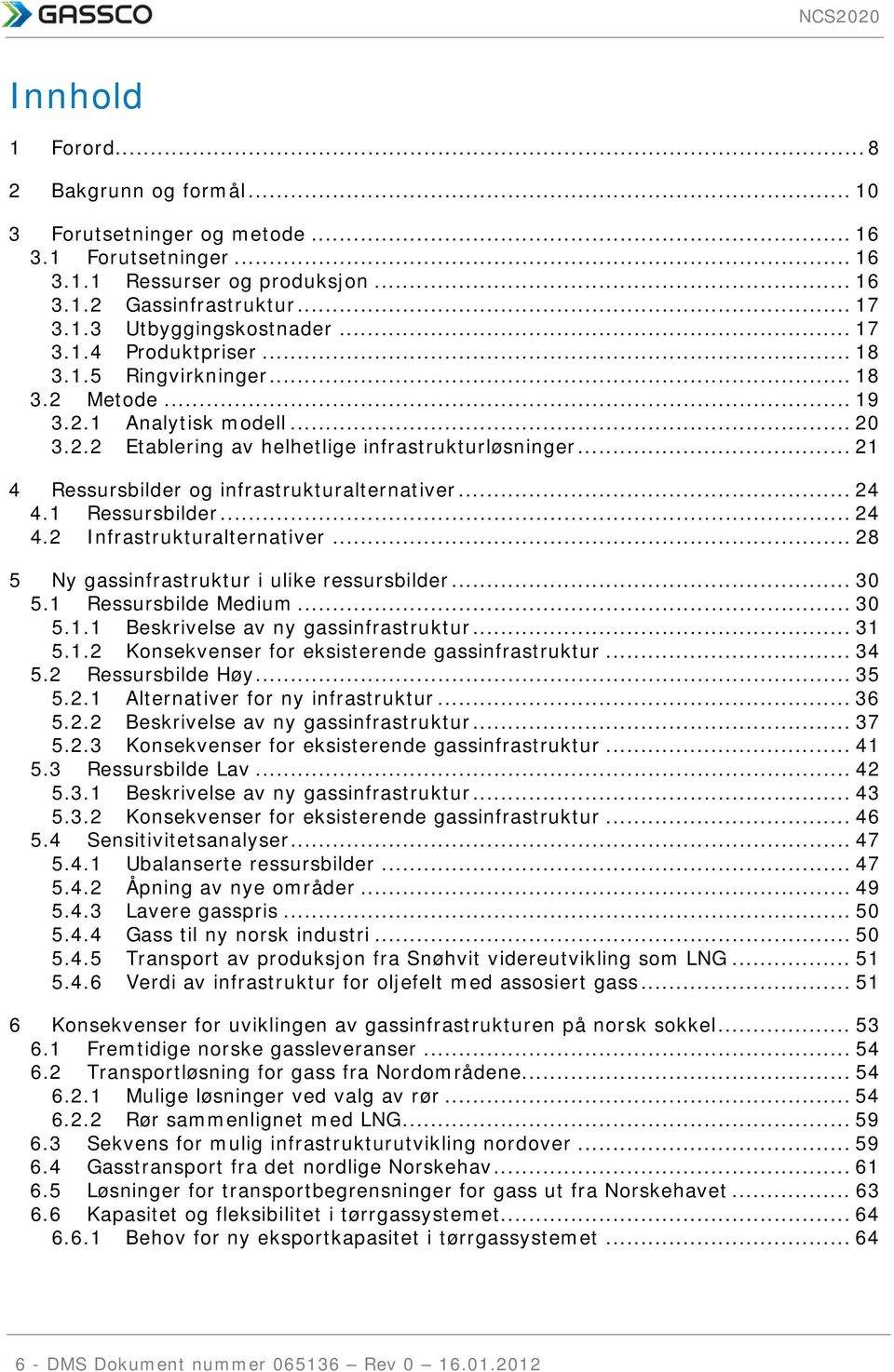 .. 21 4 Ressursbilder og infrastrukturalternativer... 24 4.1 Ressursbilder... 24 4.2 Infrastrukturalternativer... 28 5 Ny gassinfrastruktur i ulike ressursbilder... 3 5.1 Ressursbilde Medium... 3 5.1.1 Beskrivelse av ny gassinfrastruktur.