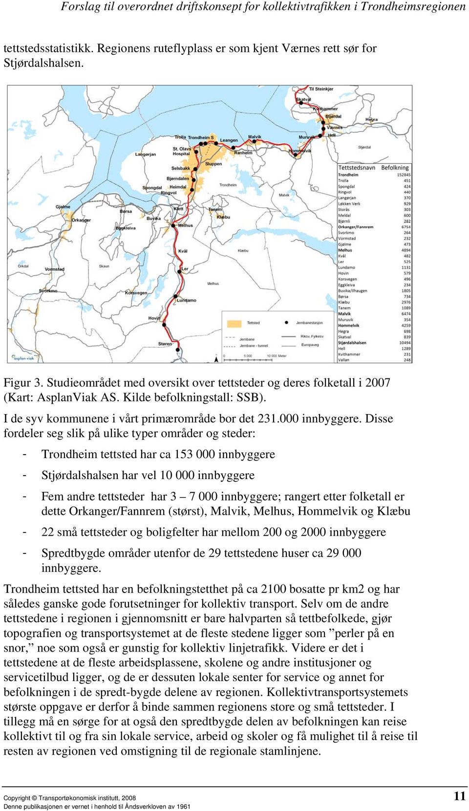 Disse fordeler seg slik på ulike typer områder og steder: - Trondheim tettsted har ca 153 000 innbyggere - Stjørdalshalsen har vel 10 000 innbyggere - Fem andre tettsteder har 3 7 000 innbyggere;