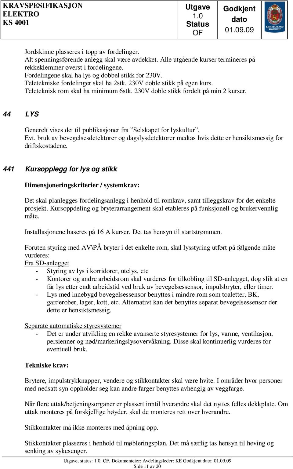 44 LYS Generelt vises det til publikasjoner fra Selskapet for lyskultur. Evt. bruk av bevegelsesdetektorer og dagslysdetektorer medtas hvis dette er hensiktsmessig for driftskostadene.