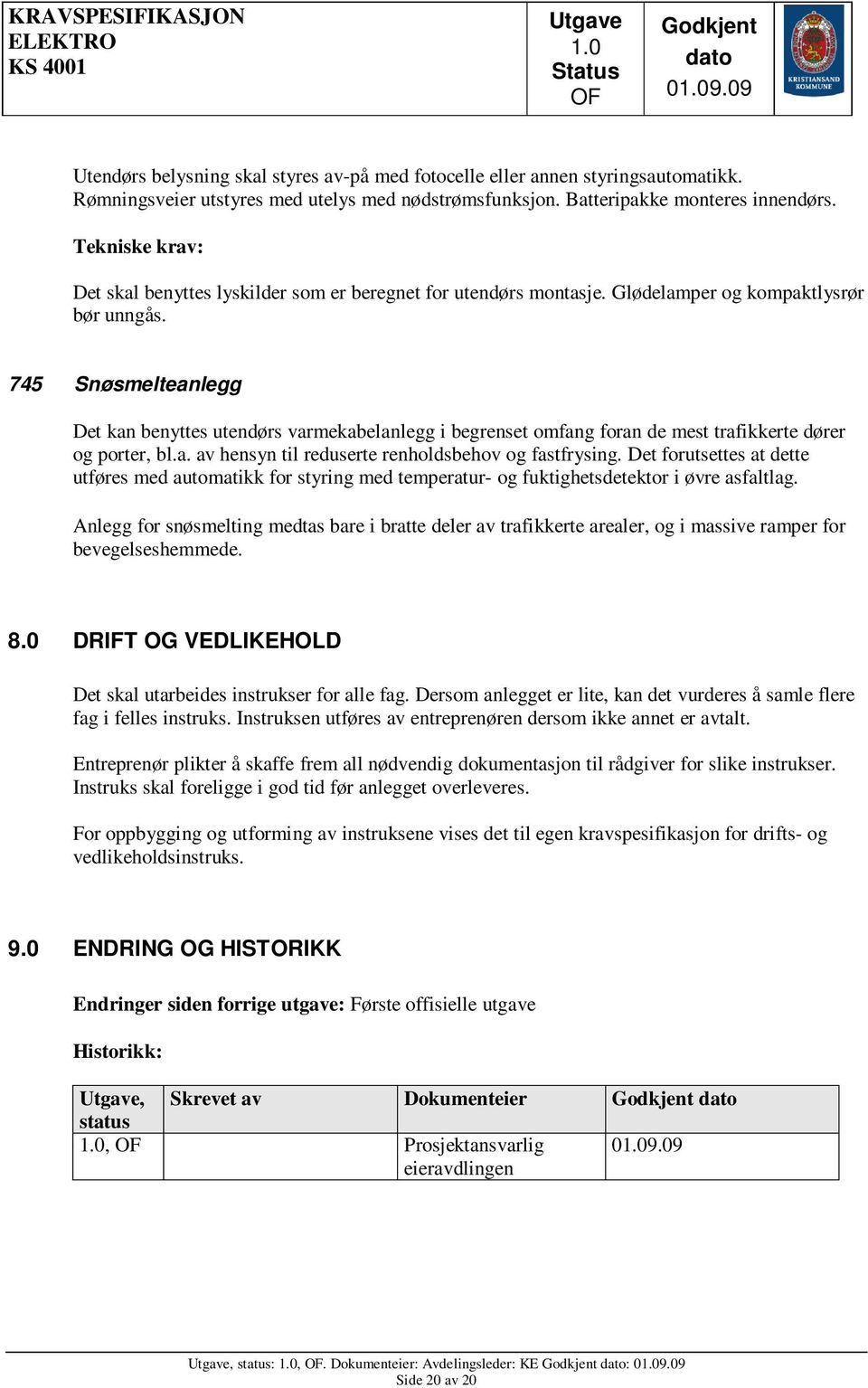 745 Snøsmelteanlegg Det kan benyttes utendørs varmekabelanlegg i begrenset omfang foran de mest trafikkerte dører og porter, bl.a. av hensyn til reduserte renholdsbehov og fastfrysing.