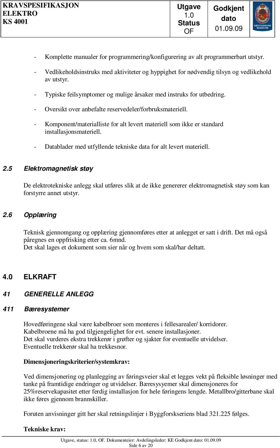 - Komponent/materialliste for alt levert materiell som ikke er standard installasjonsmateriell. - Datablader med utfyllende tekniske data for alt levert materiell. 2.