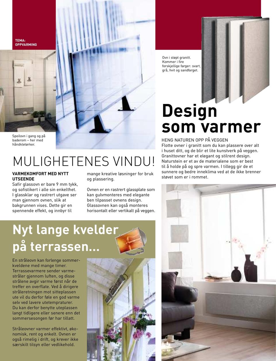 Dette gir en spennende effekt, og innbyr til mange kreative løsninger for bruk og plassering. Ovnen er en rastrert glassplate som kan gulvmonteres med elegante ben tilpasset ovnens design.