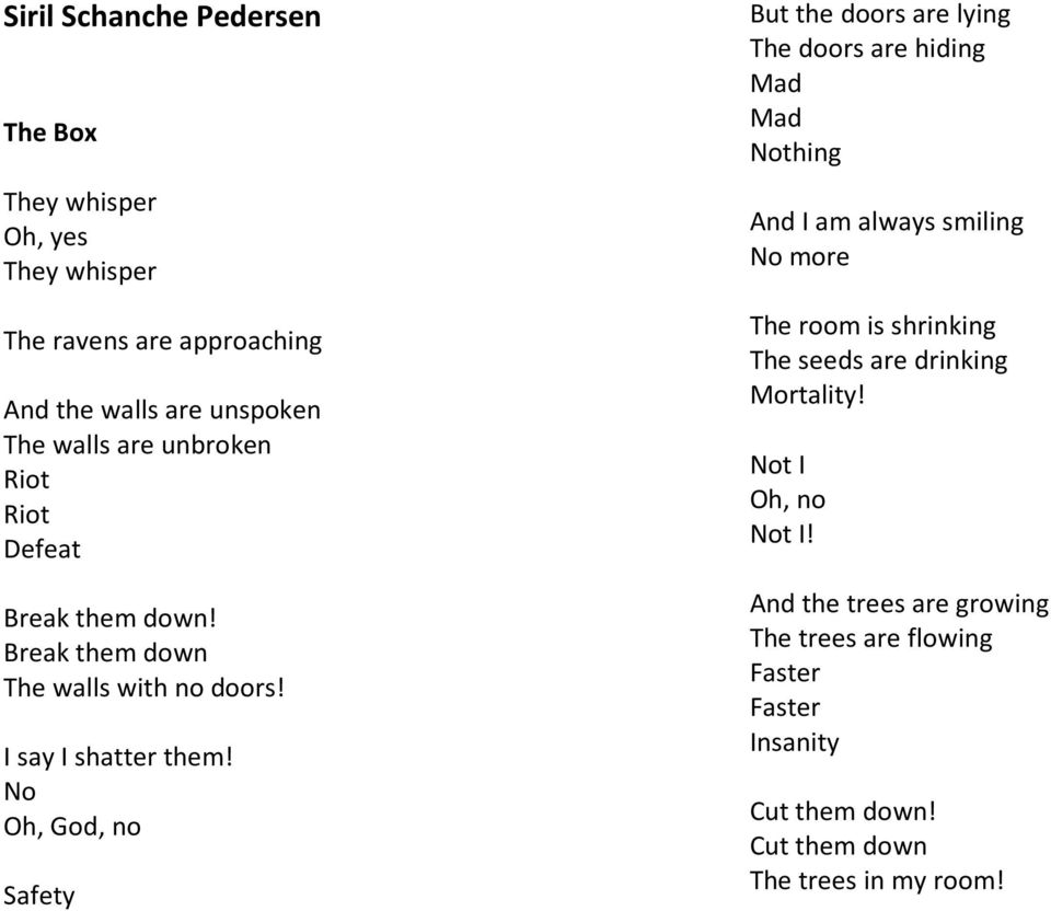 No Oh, God, no Safety But the doors are lying The doors are hiding Mad Mad Nothing And I am always smiling No more The room is shrinking