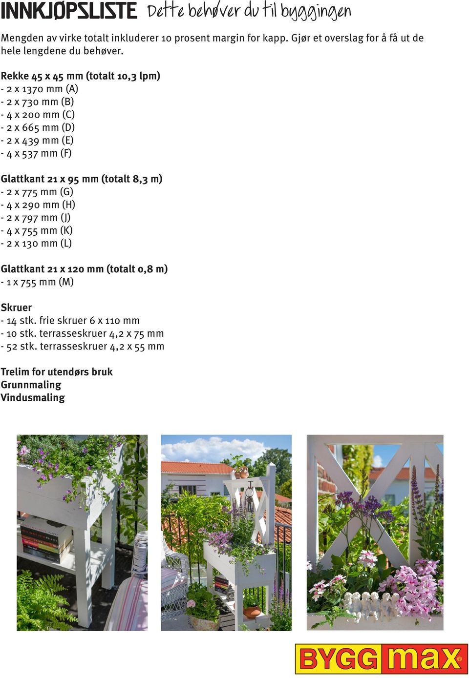 Rekke x mm (totalt 10,3 lpm) - 2 x 1370 mm () - 2 x 730 mm () - 4 x 200 mm () - 2 x 665 mm () - 2 x 439 mm (E) - 4 x 537 mm (F) lattkant 21 x 95 mm (totalt