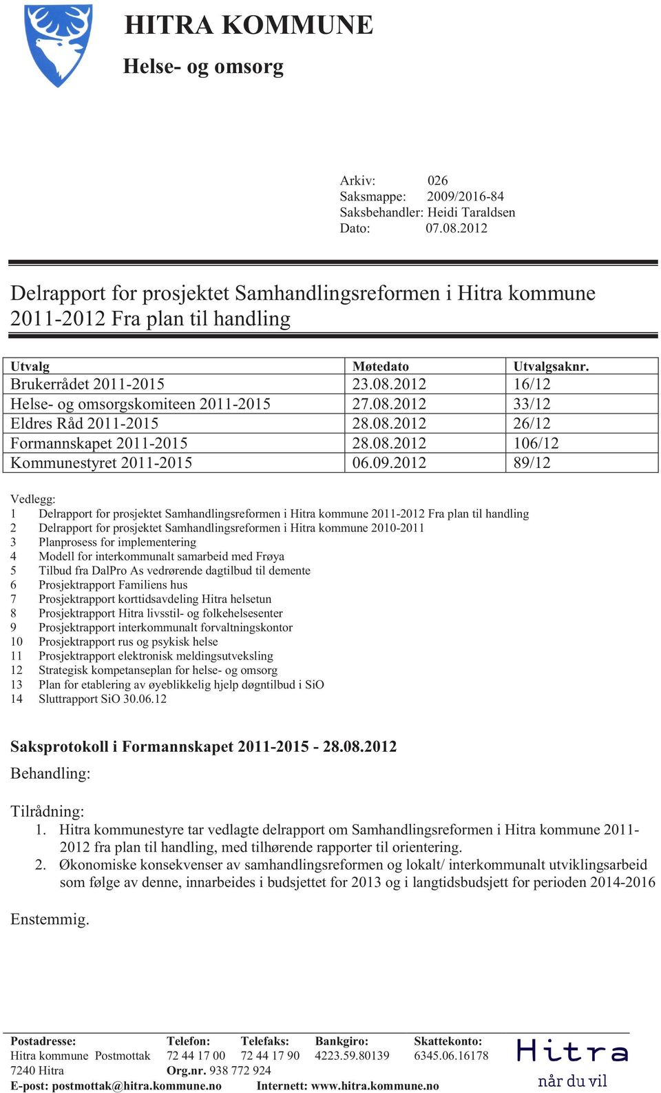 2012 16/12 Helse- og omsorgskomiteen 2011-2015 27.08.2012 33/12 Eldres Råd 2011-2015 28.08.2012 26/12 Formannskapet 2011-2015 28.08.2012 106/12 Kommunestyret 2011-2015 06.09.