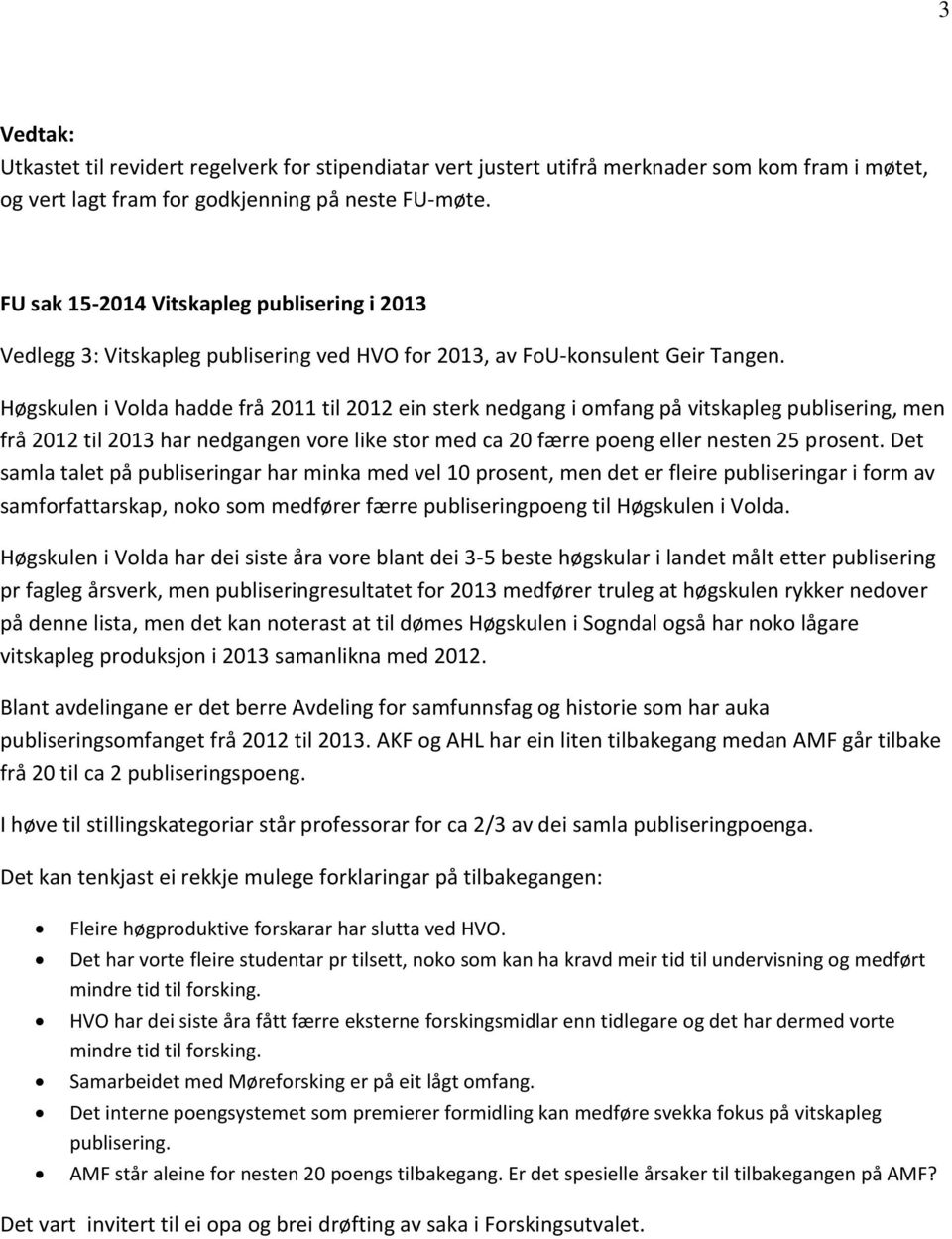 Høgskulen i Volda hadde frå 2011 til 2012 ein sterk nedgang i omfang på vitskapleg publisering, men frå 2012 til 2013 har nedgangen vore like stor med ca 20 færre poeng eller nesten 25 prosent.