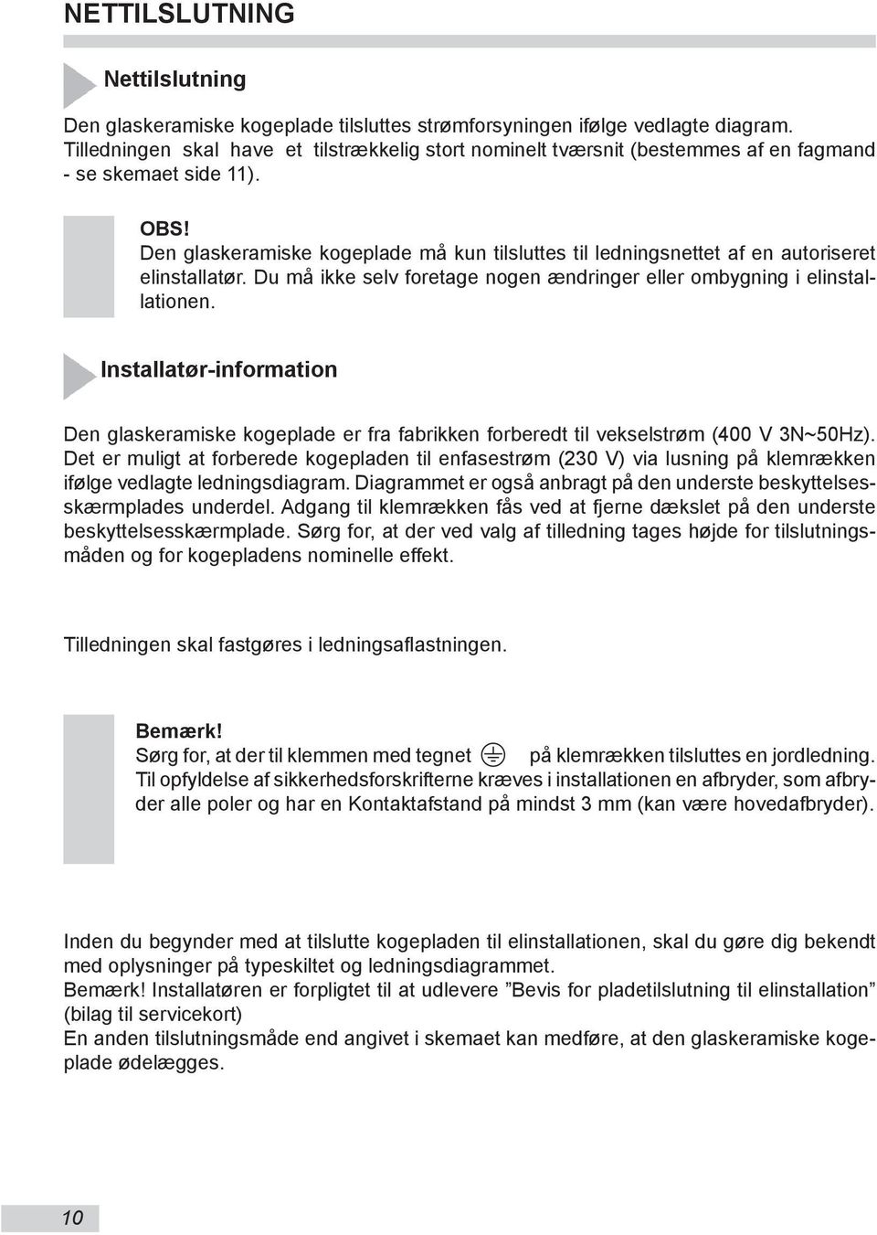 Den glaskeramiske kogeplade må kun tilsluttes til ledningsnettet af en autoriseret elinstallatør. Du må ikke selv foretage nogen ændringer eller ombygning i elinstallationen.