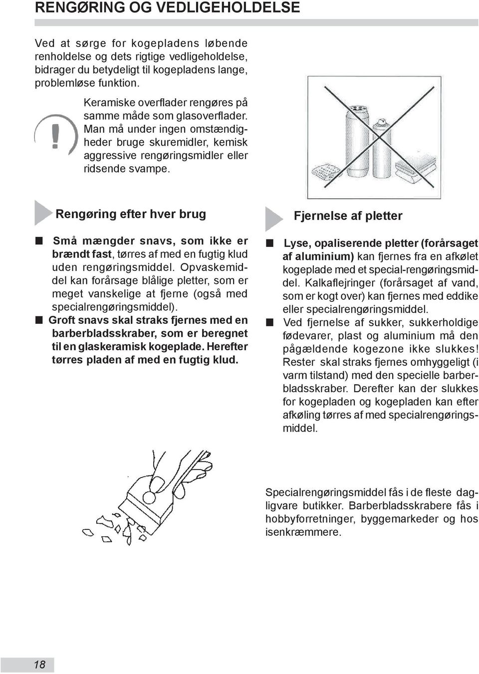 Rengøring efter hver brug Små mængder snavs, som ikke er brændt fast, tørres af med en fugtig klud uden rengøringsmiddel.