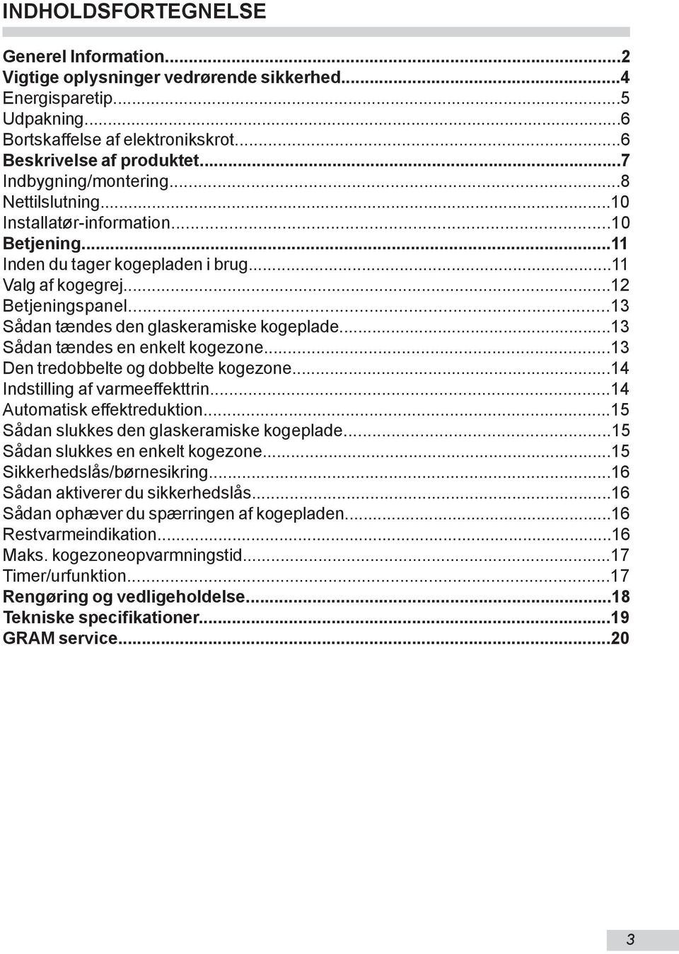 ..13 Sådan tændes den glaskeramiske kogeplade...13 Sådan tændes en enkelt kogezone...13 Den tredobbelte og dobbelte kogezone...14 Indstilling af varmeeffekttrin...14 Automatisk effektreduktion.