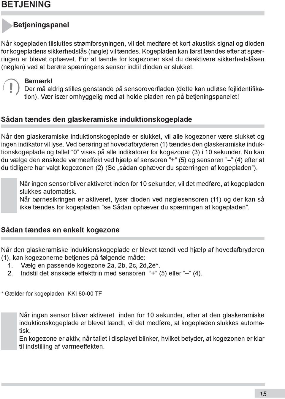 Bemærk! Der må aldrig stilles genstande på sensoroverfladen (dette kan udløse fejlidentifikation). Vær især omhyggelig med at holde pladen ren på betjeningspanelet!