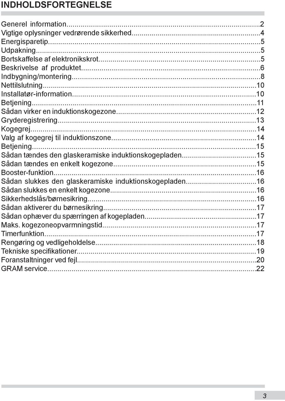 ..14 Valg af kogegrej til induktionszone...14 Betjening...15 Sådan tændes den glaskeramiske induktionskogepladen...15 Sådan tændes en enkelt kogezone...15 Booster-funktion.