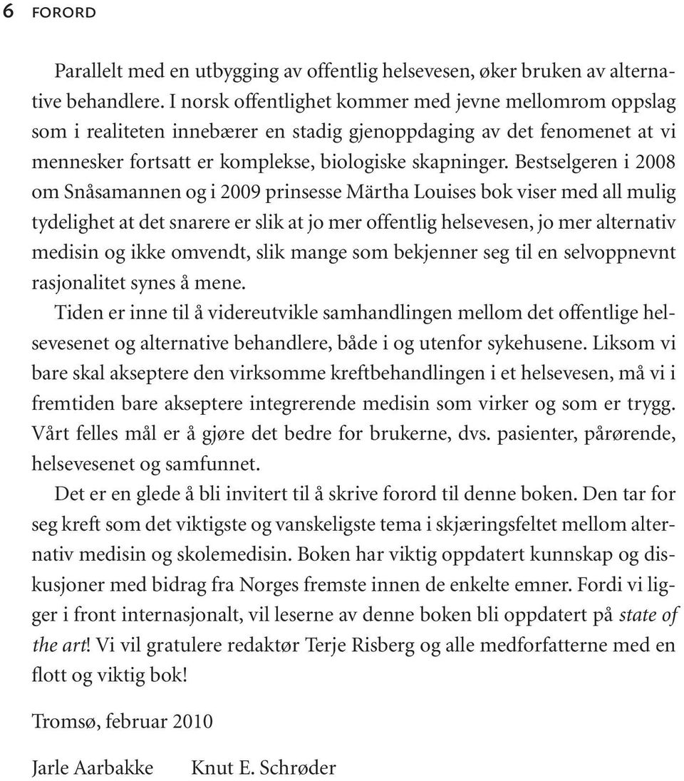 Bestselgeren i 2008 om Snåsamannen og i 2009 prinsesse Märtha Louises bok viser med all mulig tydelighet at det snarere er slik at jo mer offentlig helsevesen, jo mer alternativ medisin og ikke