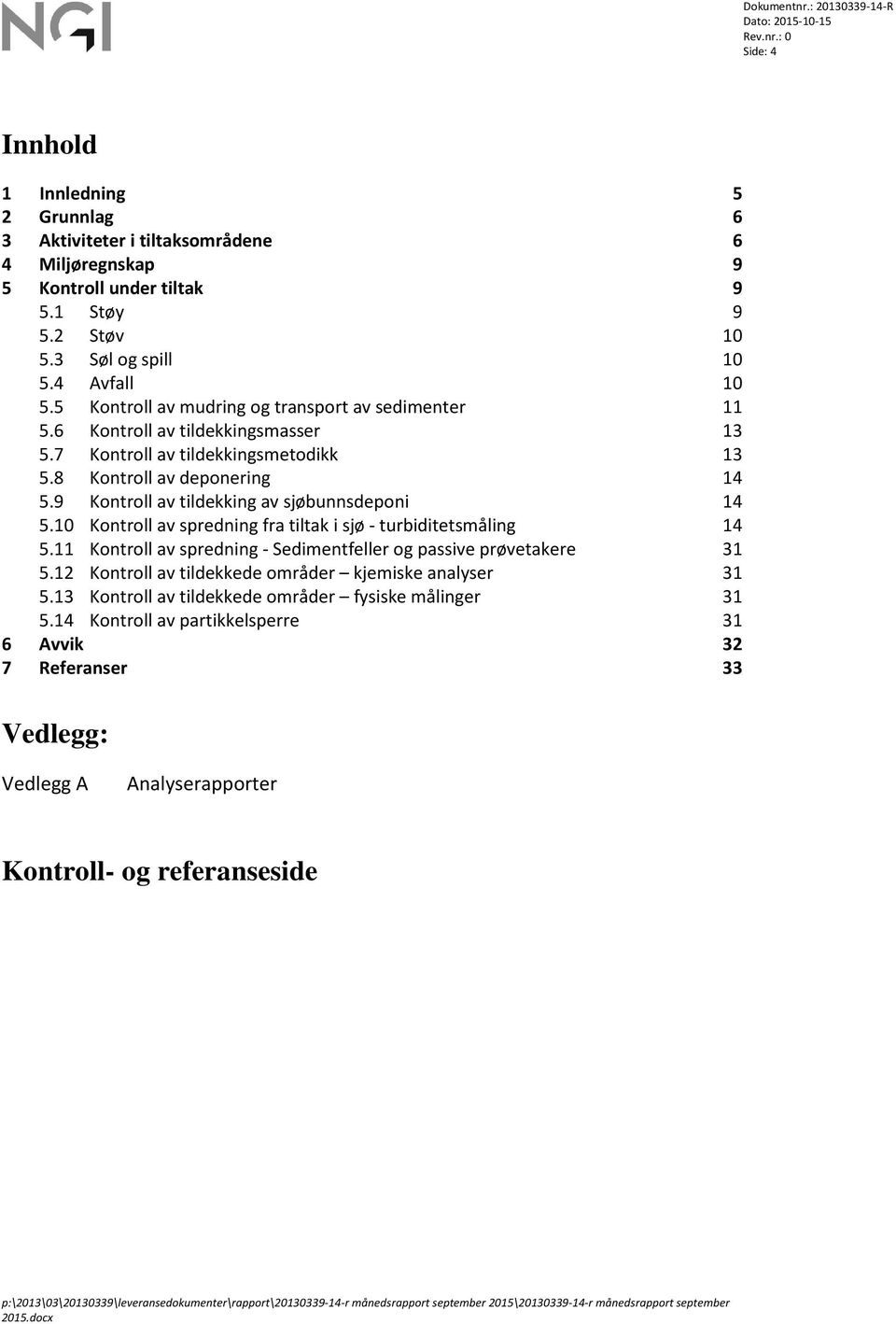 9 Kontroll av tildekking av sjøbunnsdeponi 14 5.10 Kontroll av spredning fra tiltak i sjø - turbiditetsmåling 14 5.11 Kontroll av spredning - Sedimentfeller og passive prøvetakere 31 5.