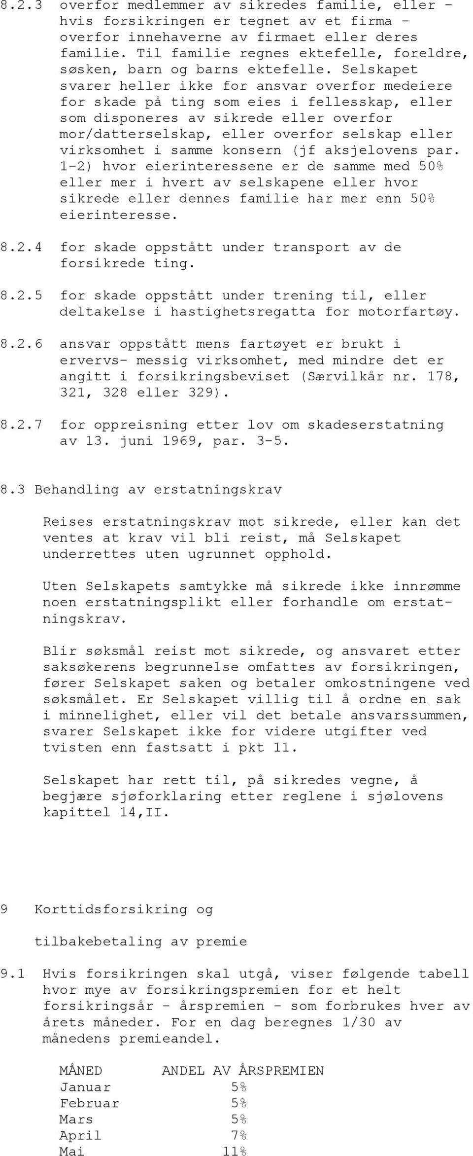 Selskapet svarer heller ikke for ansvar overfor medeiere for skade på ting som eies i fellesskap, eller som disponeres av sikrede eller overfor mor/datterselskap, eller overfor selskap eller