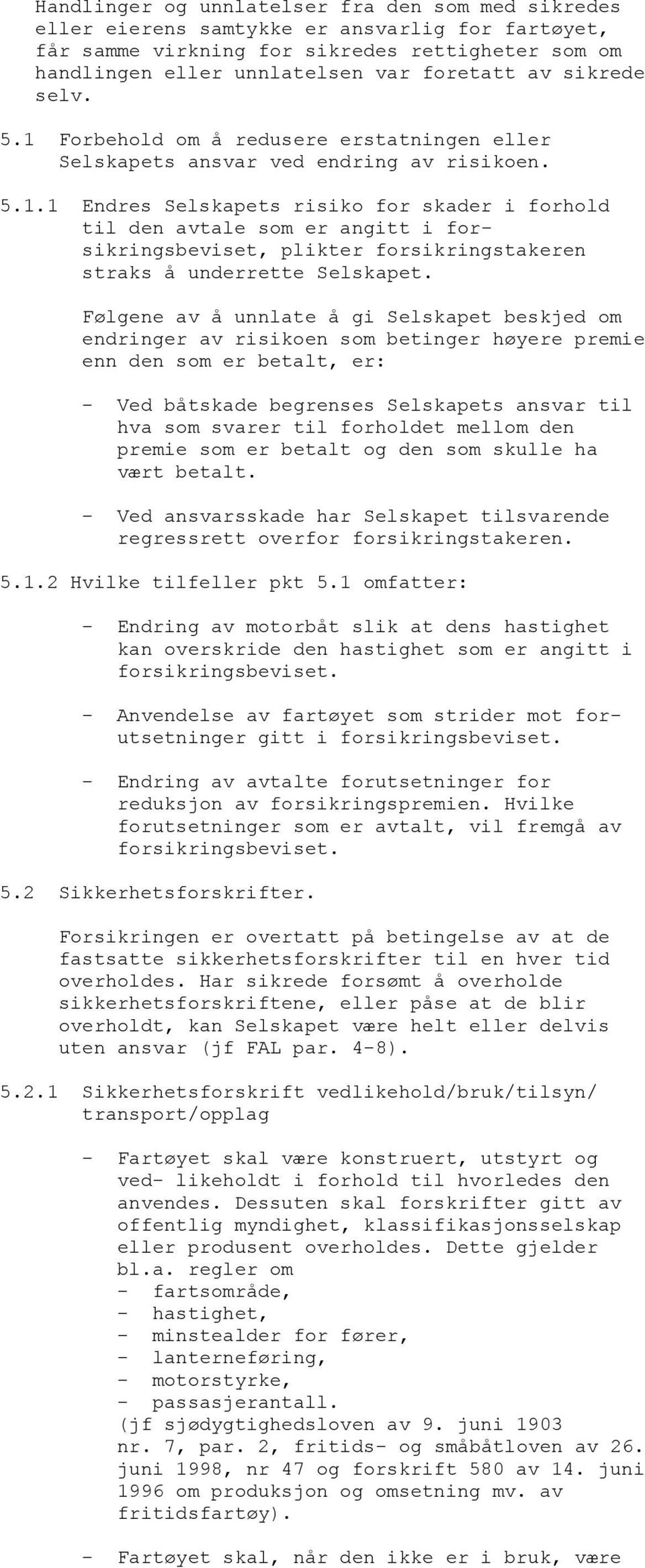 Følgene av å unnlate å gi Selskapet beskjed om endringer av risikoen som betinger høyere premie enn den som er betalt, er: - Ved båtskade begrenses Selskapets ansvar til hva som svarer til forholdet