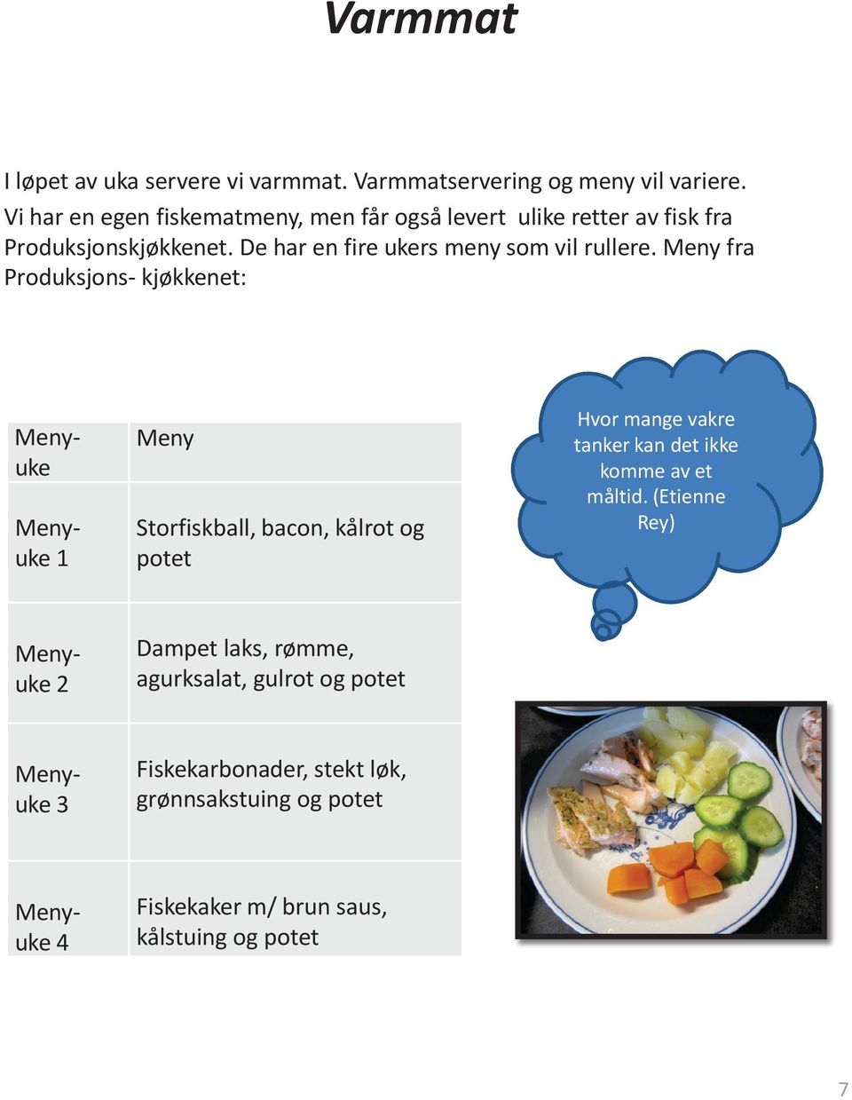 Meny fra Produksjons- kjøkkenet: Menyuke Menyuke 1 Meny Storfiskball, bacon, kålrot og potet Hvor mange vakre tanker kan det ikke komme av