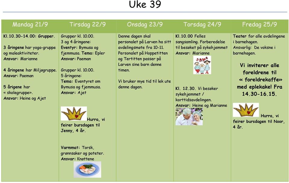 Denne dagen skal personalet på Larven ha sitt avdelingsmøte fra 10-11. Personalet på Hoppetitten og Tertitten passer på Larven sine barn denne timen. Vi bruker mye tid til lek ute denne dagen. Kl.10.00 Felles sangsamling.