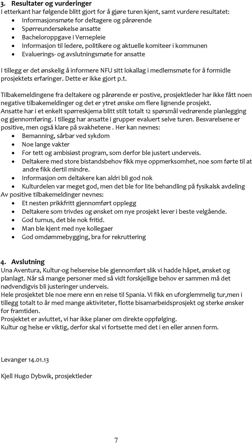 medlemsmøte for å formidle prosjektets erfaringer. Dette er ikke gjort p.t. Tilbakemeldingene fra deltakere og pårørende er postive, prosjektleder har ikke fått noen negative tilbakemeldinger og det er ytret ønske om flere lignende prosjekt.