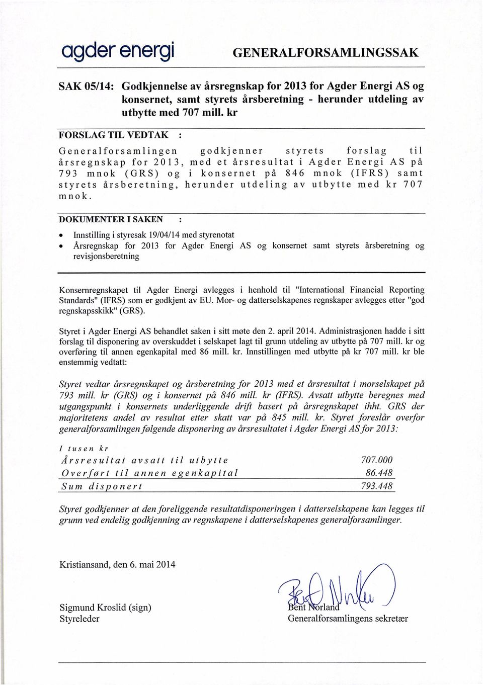 kr Generalforsamlingen godkjenner styrets forslag til årsregnskap for 2013, med et årsresultat i Agder Energi AS på 793 mnok (GRS) og i konsernet på 846 mnok (IFRS) samt styrets årsberetning,