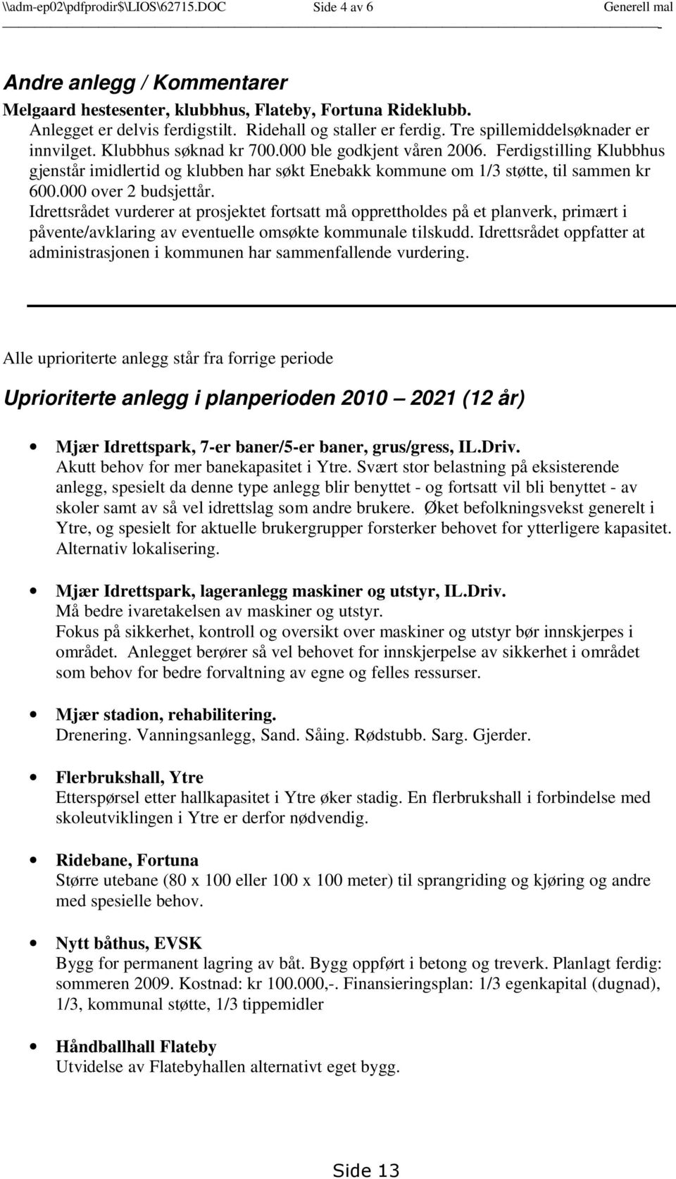 Ferdigstilling Klubbhus gjenstår imidlertid og klubben har søkt Enebakk kommune om 1/3 støtte, til sammen kr 600.000 over 2 budsjettår.