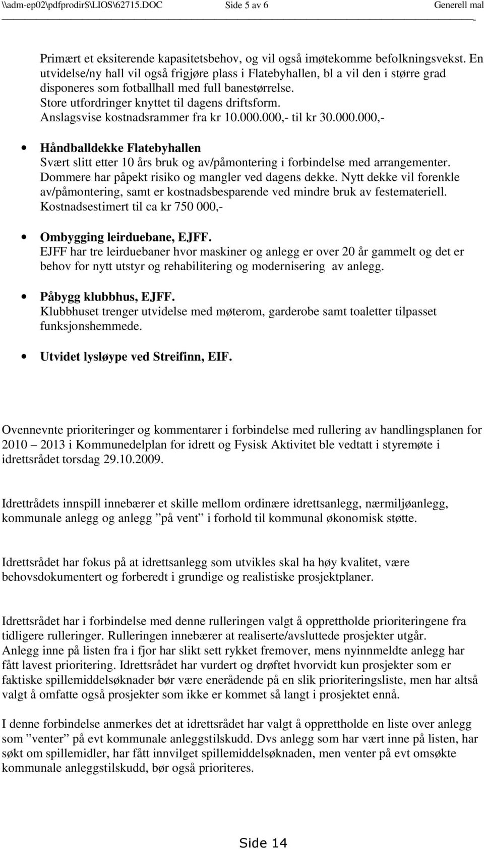 Anslagsvise kostnadsrammer fra kr 10.000.000,- til kr 30.000.000,- Håndballdekke Flatebyhallen Svært slitt etter 10 års bruk og av/påmontering i forbindelse med arrangementer.