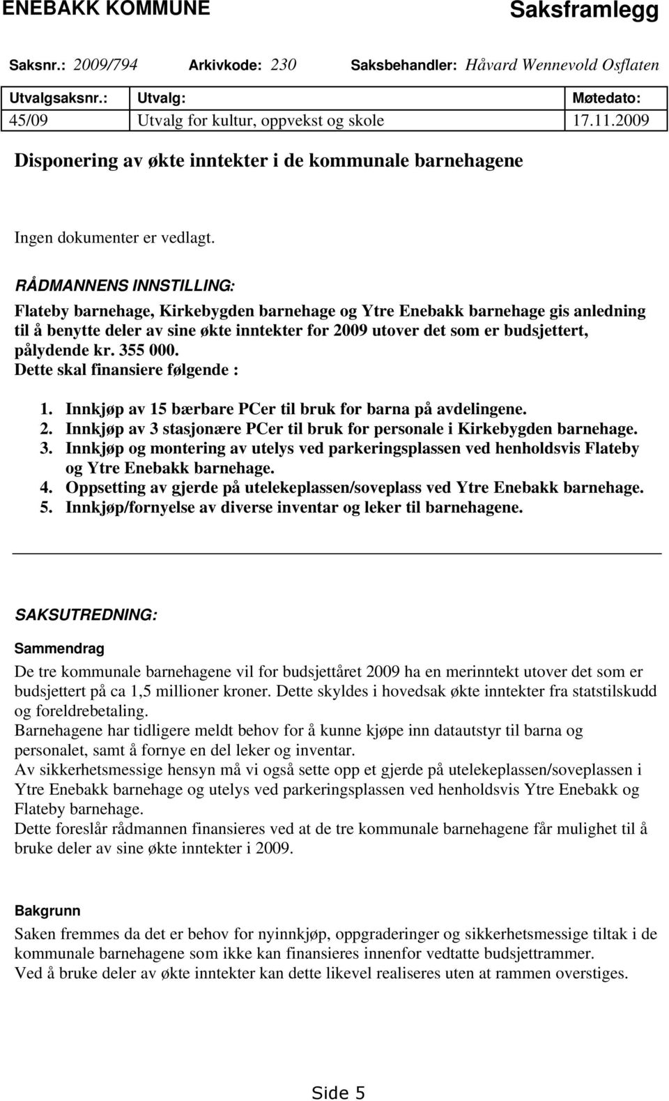 RÅDMANNENS INNSTILLING: Flateby barnehage, Kirkebygden barnehage og Ytre Enebakk barnehage gis anledning til å benytte deler av sine økte inntekter for 2009 utover det som er budsjettert, pålydende